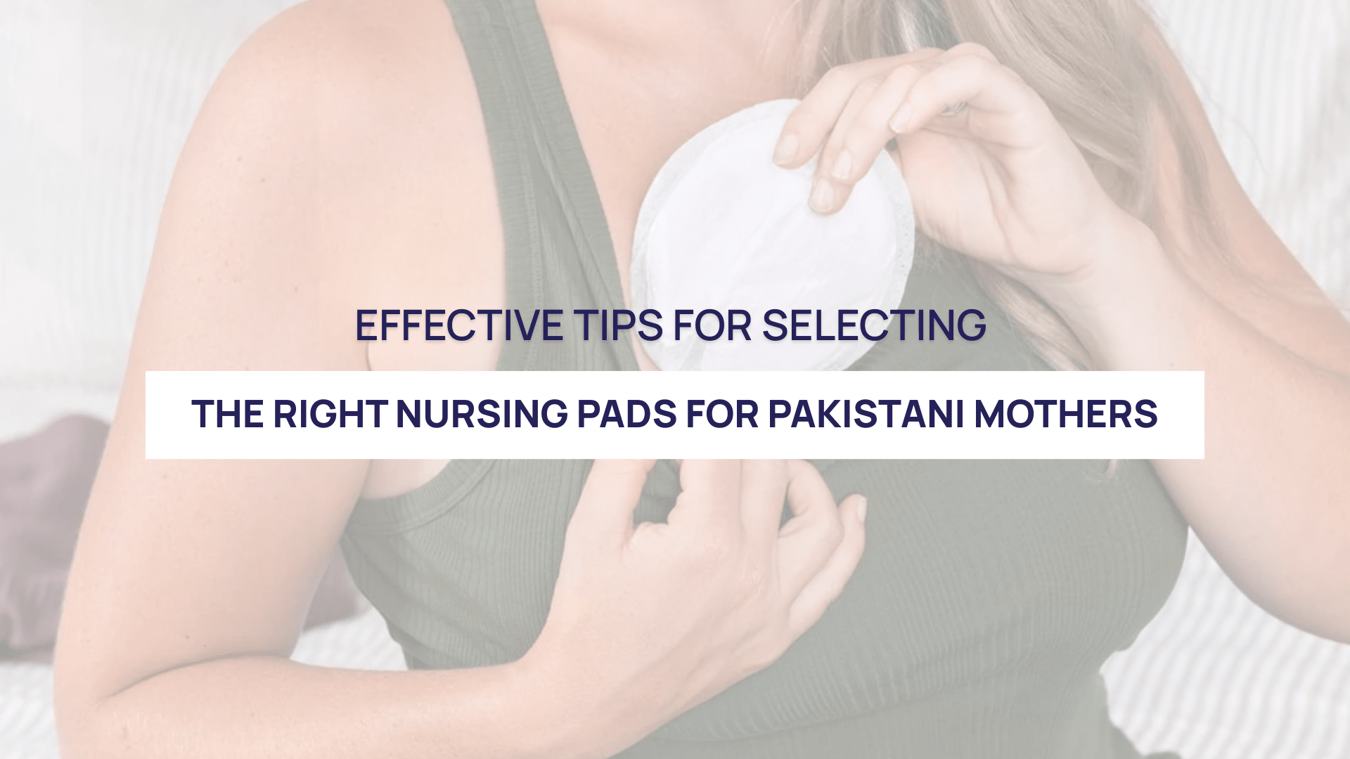 Effective Tips for Selecting the Right Nursing Pads for Pakistani Mothers - Deepsea Care