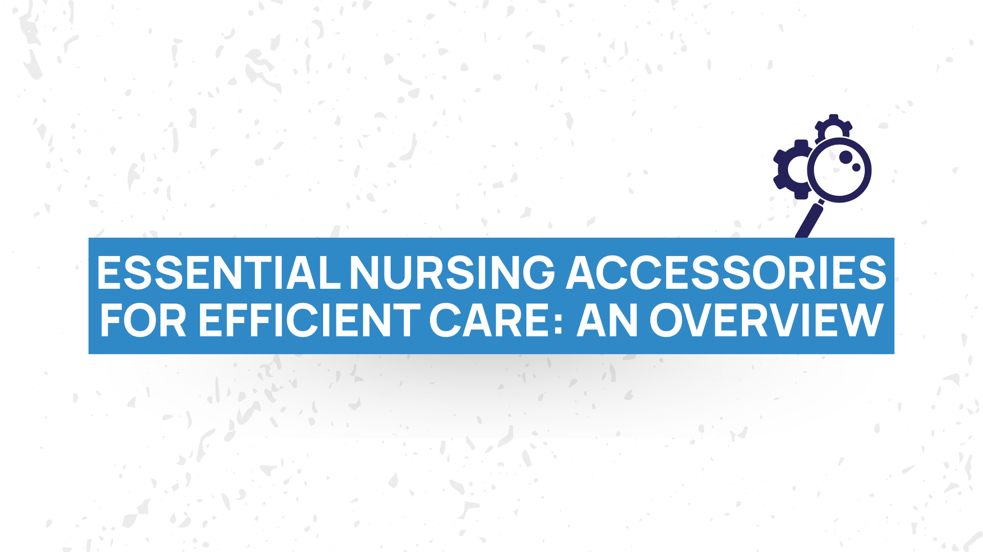 Essential Nursing Accessories for Efficient Care: An Overview